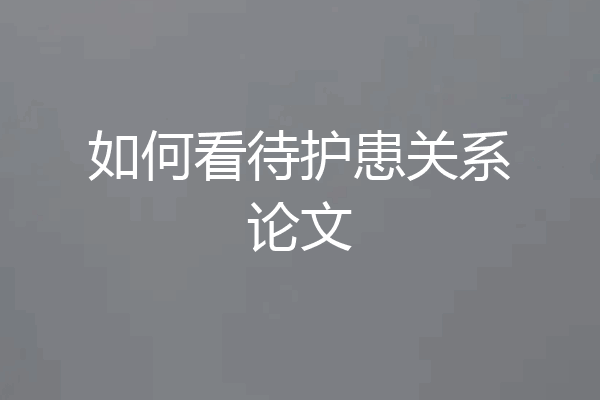如何看待护患关系论文