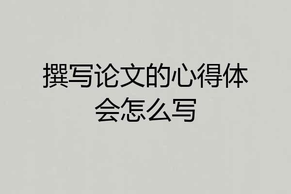 撰写论文的心得体会怎么写