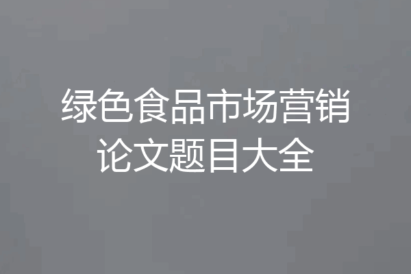绿色食品市场营销论文题目大全
