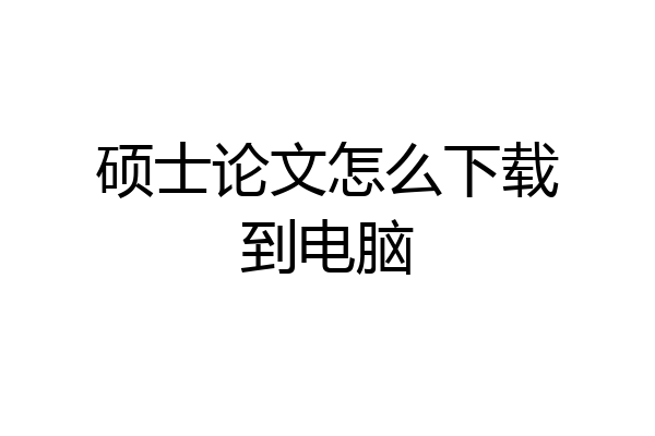 硕士论文怎么下载到电脑