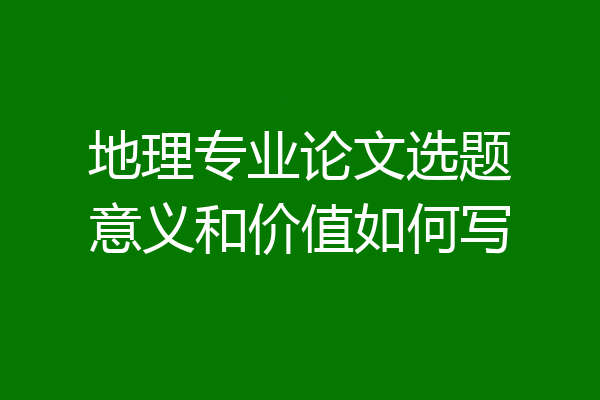 地理专业论文选题意义和价值如何写