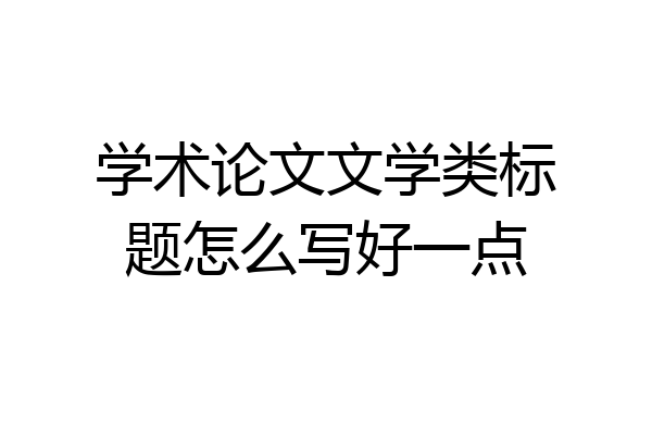 学术论文文学类标题怎么写好一点