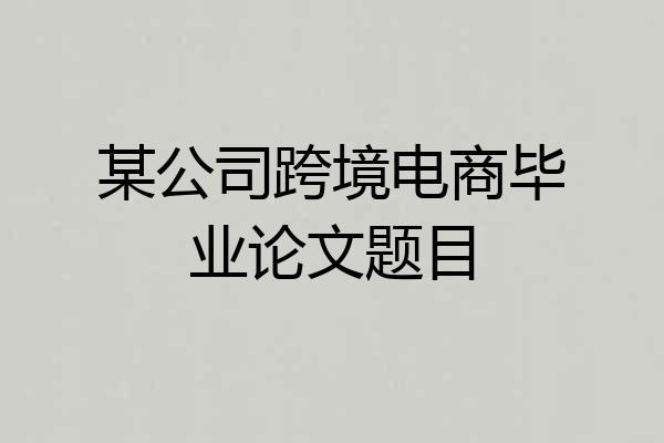 某公司跨境电商毕业论文题目
