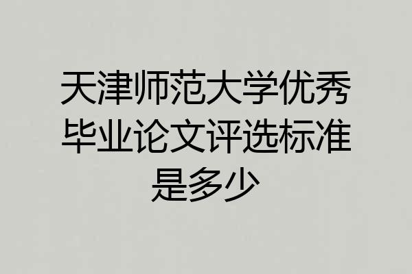 天津师范大学优秀毕业论文评选标准是多少