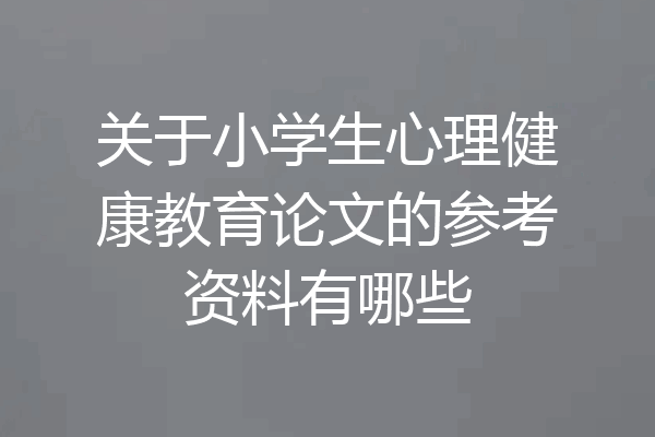 关于小学生心理健康教育论文的参考资料有哪些