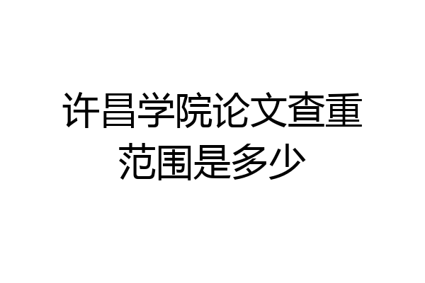 许昌学院论文查重范围是多少