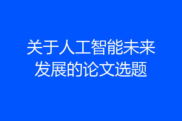 关于人工智能未来发展的论文选题