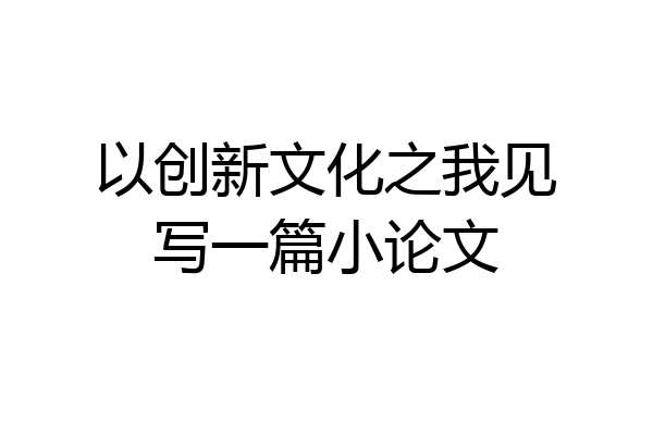 以创新文化之我见写一篇小论文