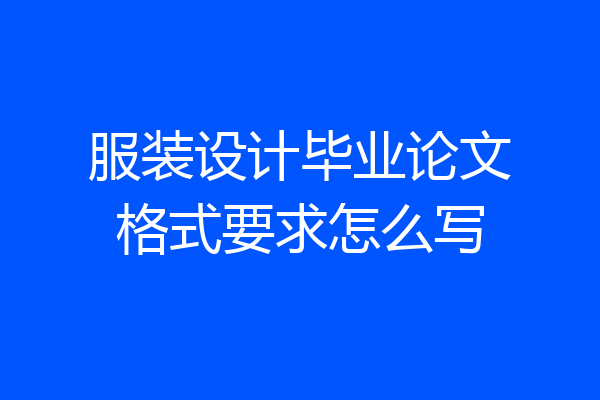 服装设计毕业论文格式要求怎么写