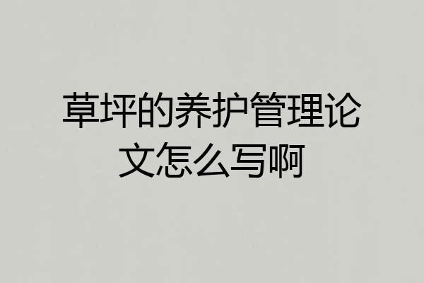 草坪的养护管理论文怎么写啊