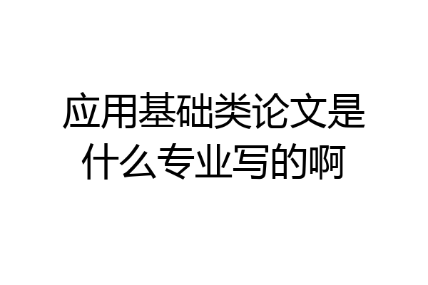 应用基础类论文是什么专业写的啊
