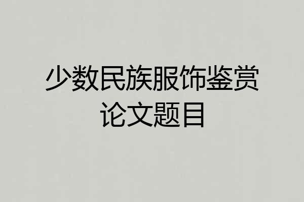 少数民族服饰鉴赏论文题目