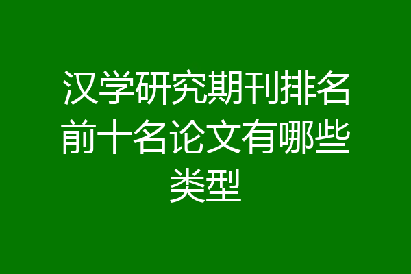 汉学研究期刊排名前十名论文有哪些类型