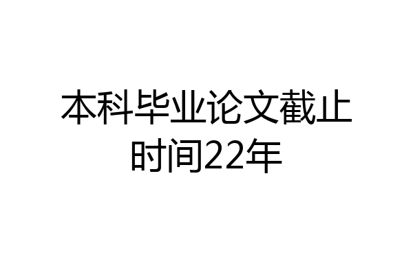 本科毕业论文截止时间22年