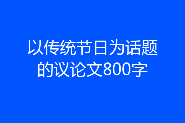 以传统节日为话题的议论文800字