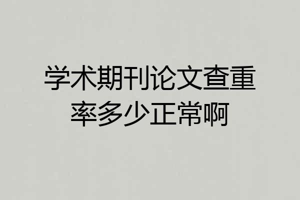 学术期刊论文查重率多少正常啊