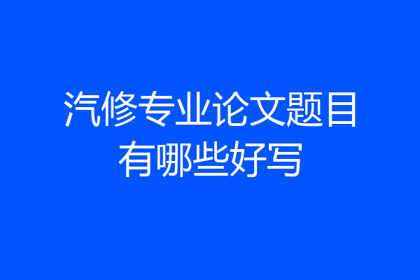 汽修专业论文题目有哪些好写