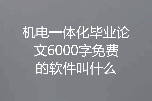 机电一体化毕业论文6000字免费的软件叫什么