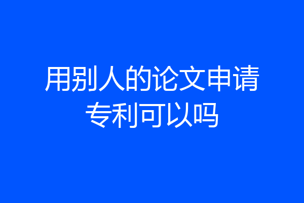 用别人的论文申请专利可以吗
