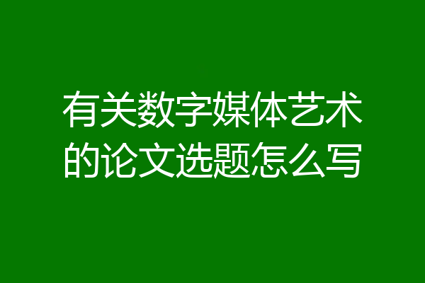 有关数字媒体艺术的论文选题怎么写