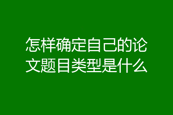 怎样确定自己的论文题目类型是什么