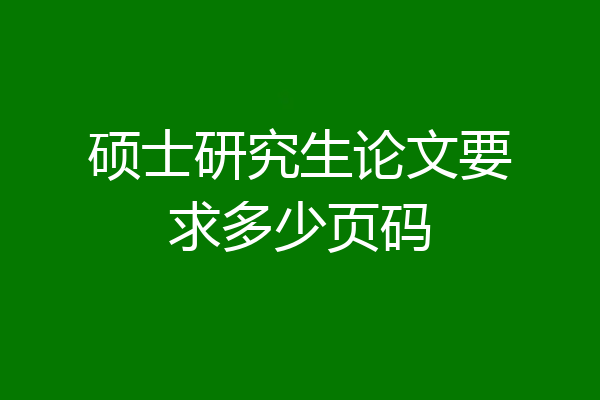 硕士研究生论文要求多少页码