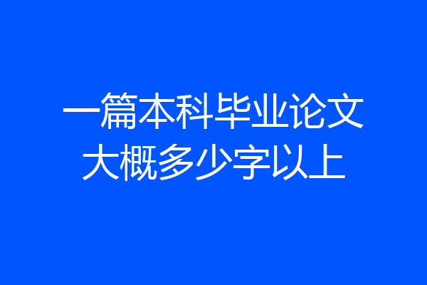 一篇本科毕业论文大概多少字以上