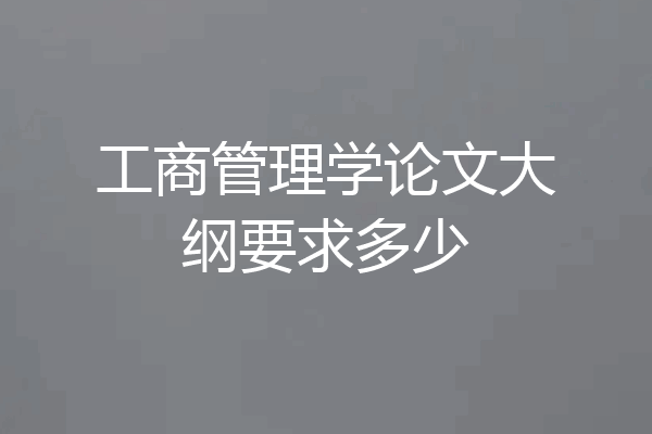 工商管理学论文大纲要求多少