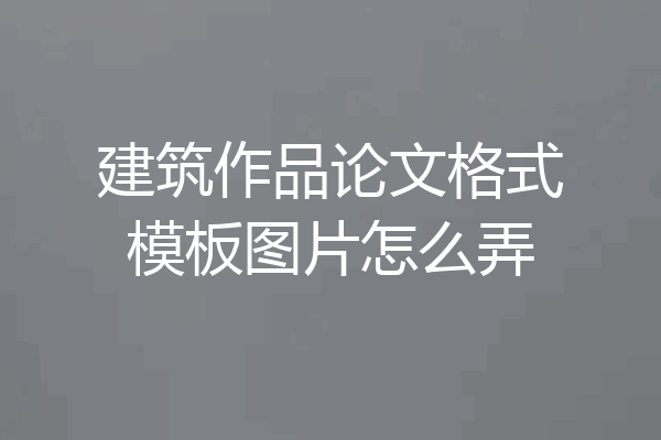 建筑作品论文格式模板图片怎么弄