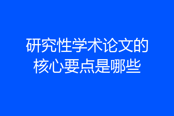 研究性学术论文的核心要点是哪些