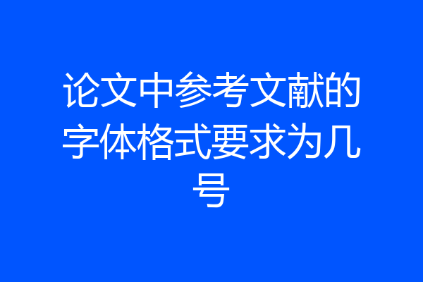 论文中参考文献的字体格式要求为几号