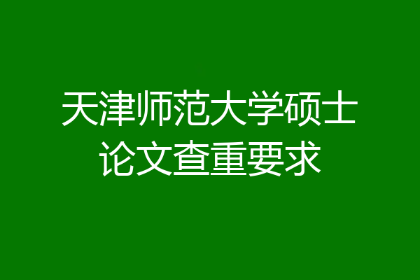 天津师范大学硕士论文查重要求