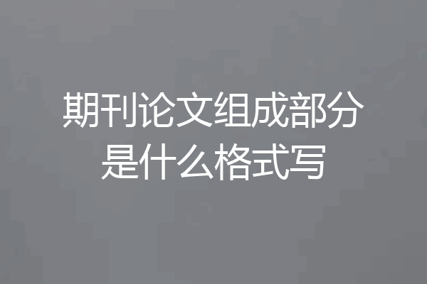 期刊论文组成部分是什么格式写