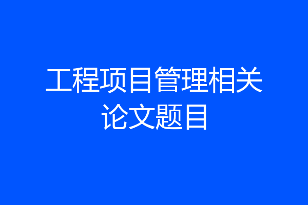 工程项目管理相关论文题目