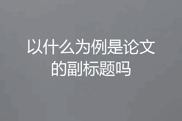 以什么为例是论文的副标题吗