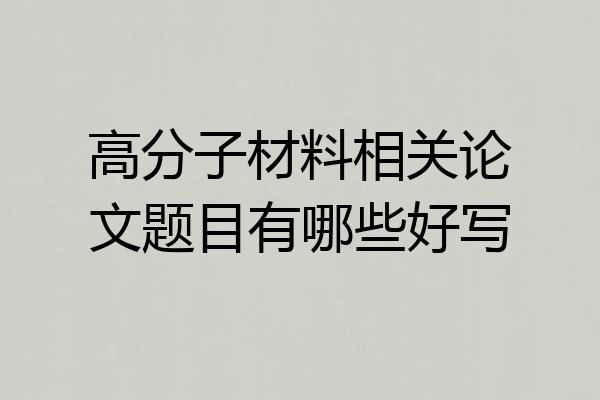 高分子材料相关论文题目有哪些好写