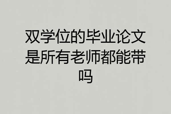 双学位的毕业论文是所有老师都能带吗