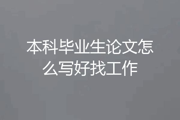 本科毕业生论文怎么写好找工作