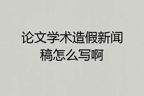 论文学术造假新闻稿怎么写啊