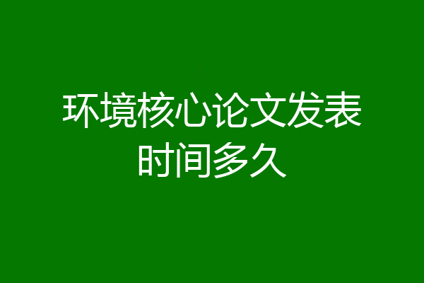 环境核心论文发表时间多久