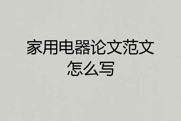 家用电器论文范文怎么写