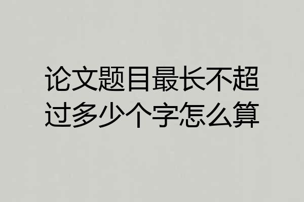 论文题目最长不超过多少个字怎么算