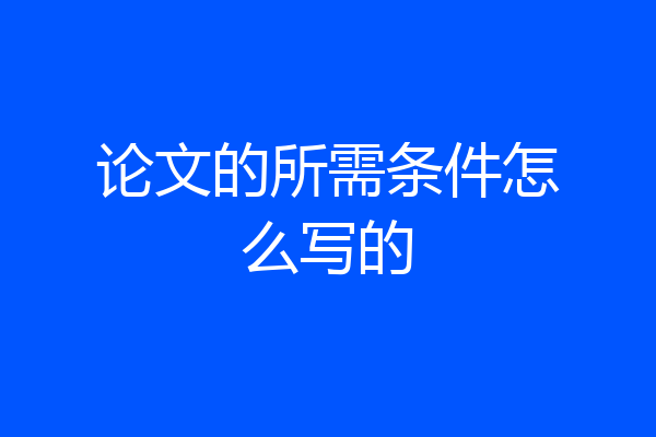 论文的所需条件怎么写的