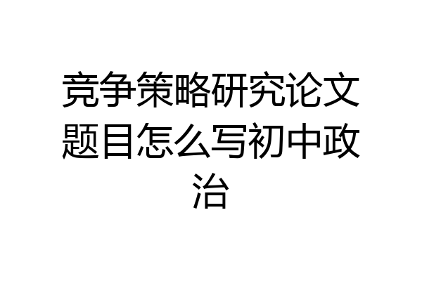 竞争策略研究论文题目怎么写初中政治