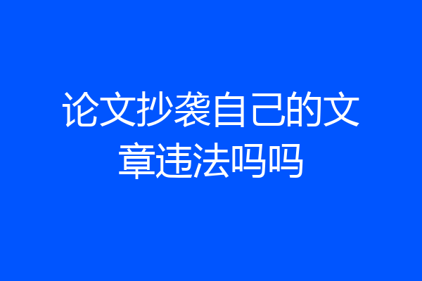 论文抄袭自己的文章违法吗吗