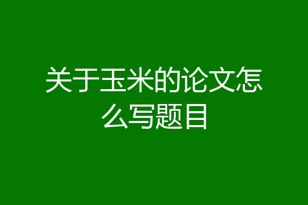 关于玉米的论文怎么写题目