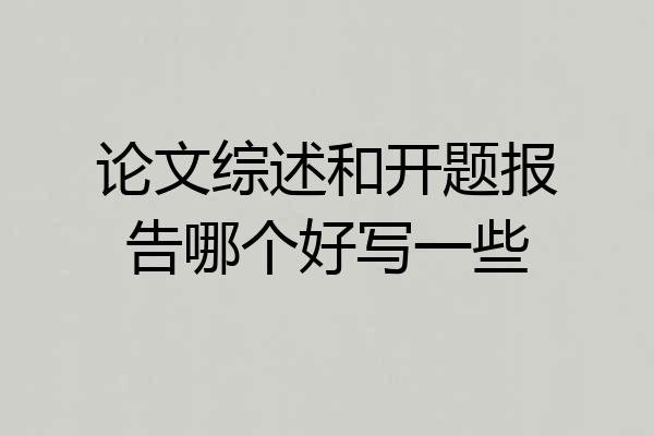 论文综述和开题报告哪个好写一些