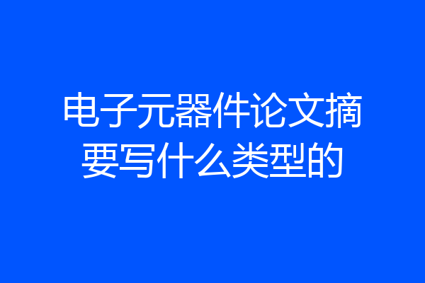 电子元器件论文摘要写什么类型的