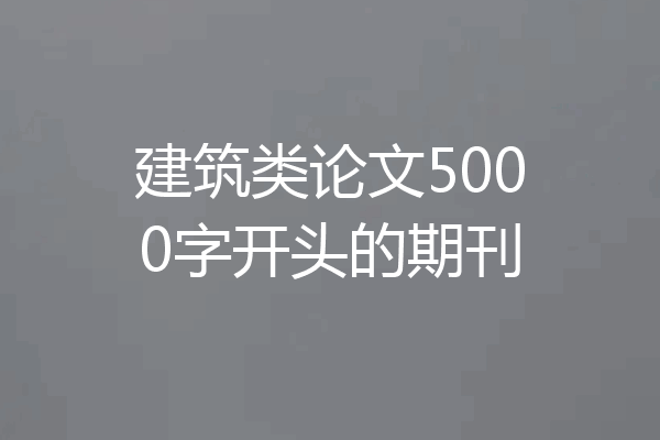 建筑类论文5000字开头的期刊