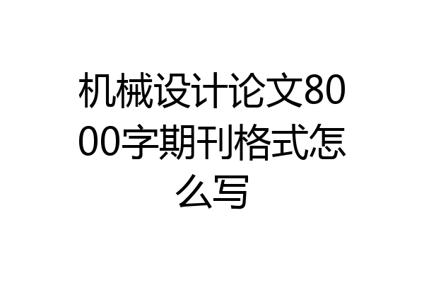 机械设计论文8000字期刊格式怎么写